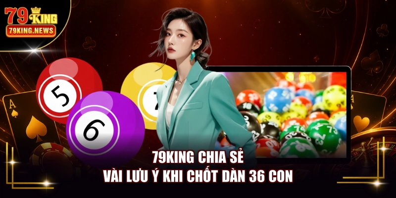 79KING chia sẻ vài lưu ý khi chốt dàn 36 con