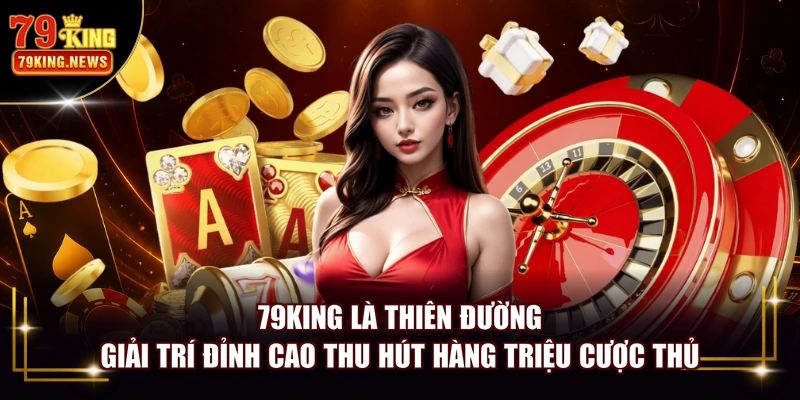 79KING là thiên đường giải trí đỉnh cao thu hút hàng triệu cược thủ