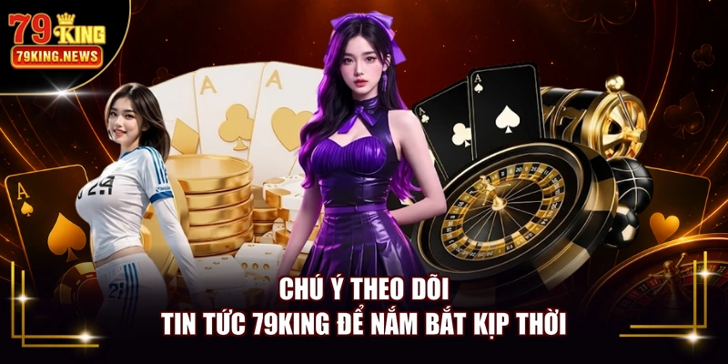 Chú ý theo dõi tin tức 79KING để nắm bắt kịp thời
