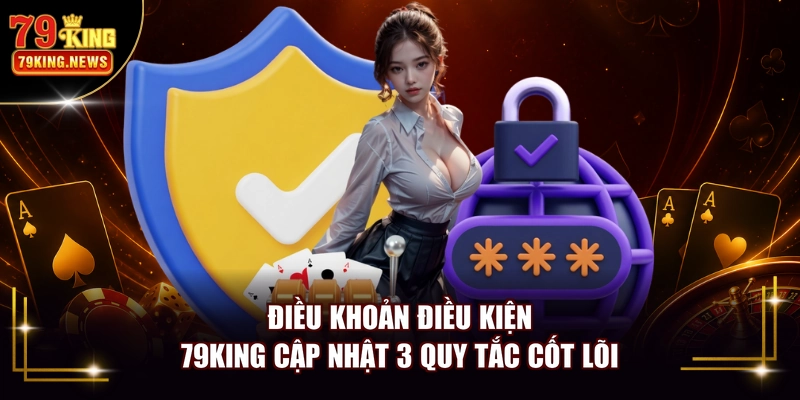 Điều khoản điều kiện 79KING cập nhật 3 quy tắc cốt lõi