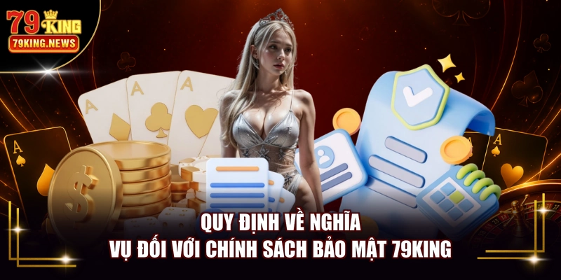 Quy định về nghĩa vụ đối với chính sách bảo mật 79KING