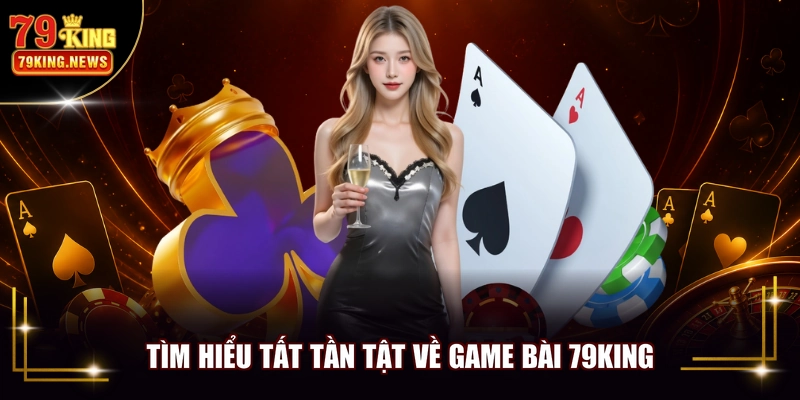 Tìm hiểu tất tần tật về game bài 79KING